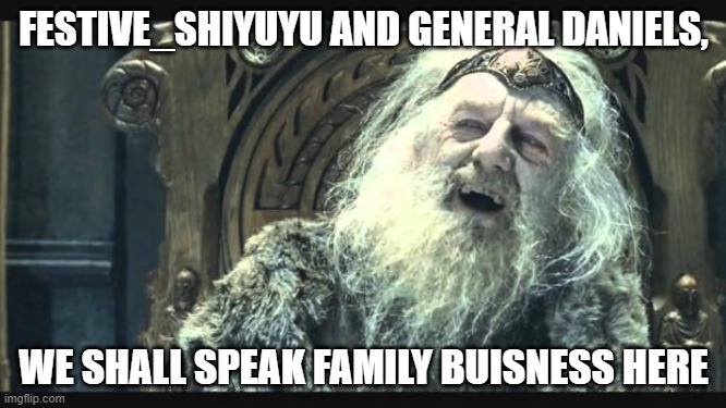 You have no power here | FESTIVE_SHIYUYU AND GENERAL DANIELS, WE SHALL SPEAK FAMILY BUISNESS HERE | image tagged in you have no power here | made w/ Imgflip meme maker