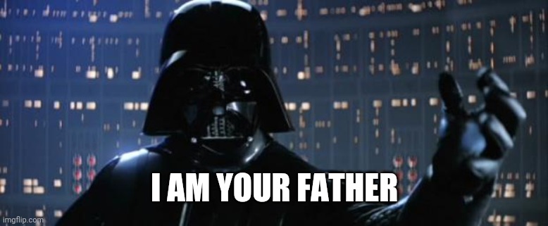Darth Vader I am your father | I AM YOUR FATHER | image tagged in darth vader i am your father | made w/ Imgflip meme maker