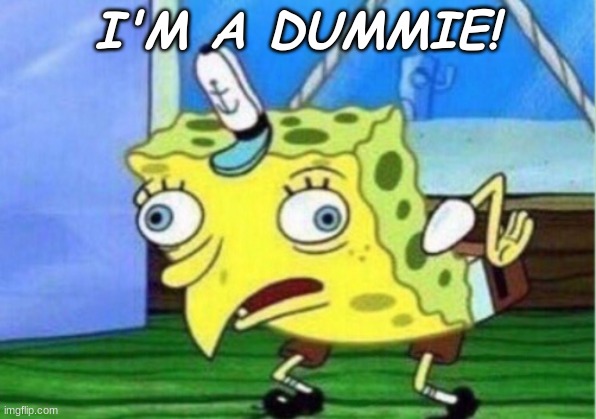 Mocking Spongebob Meme | I'M A DUMMIE! | image tagged in memes,mocking spongebob | made w/ Imgflip meme maker