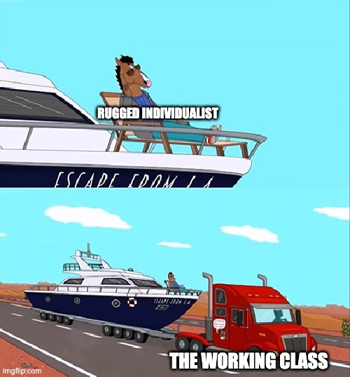 Bojack Horseman on his boat | RUGGED INDIVIDUALIST; THE WORKING CLASS | image tagged in bojack horseman on his boat | made w/ Imgflip meme maker
