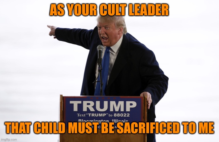 AS YOUR CULT LEADER THAT CHILD MUST BE SACRIFICED TO ME | made w/ Imgflip meme maker