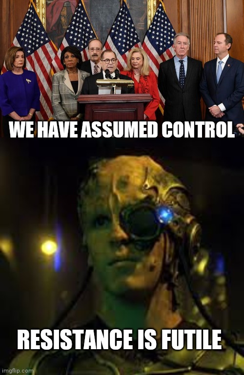 WE HAVE ASSUMED CONTROL RESISTANCE IS FUTILE | image tagged in house democrats,borg resistance is futile | made w/ Imgflip meme maker