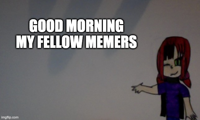 I know I've been on for like, 20 minutes already, but this is my proper good morning | GOOD MORNING MY FELLOW MEMERS | image tagged in funfire96 announcement template | made w/ Imgflip meme maker