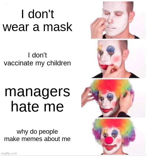 Karens | I don't wear a mask; I don't vaccinate my children; managers hate me; why do people make memes about me | image tagged in memes,clown applying makeup,karen,funny,karens | made w/ Imgflip meme maker