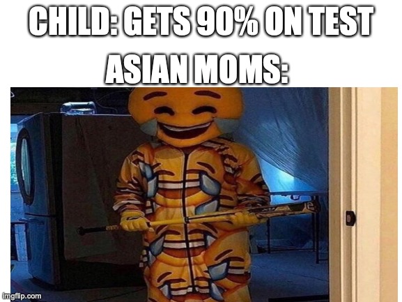 CHILD: GETS 90% ON TEST; ASIAN MOMS: | image tagged in asian,test,mad,laugh,xd | made w/ Imgflip meme maker