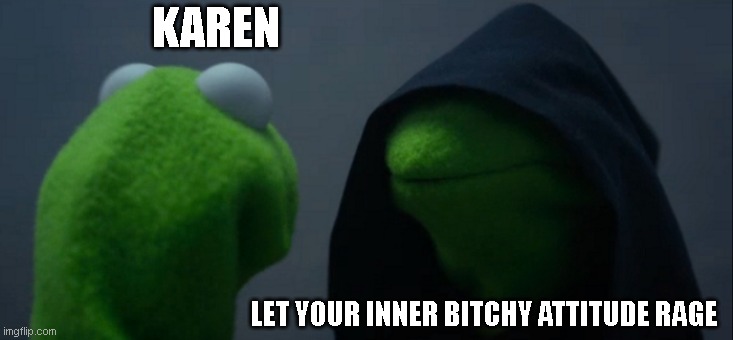 Evil Kermit Meme | KAREN; LET YOUR INNER BITCHY ATTITUDE RAGE | image tagged in memes,evil kermit | made w/ Imgflip meme maker