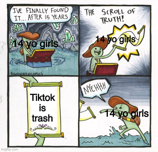 Trash Tiktok | 14 yo girls; 14 yo girls; Tiktok is trash; 14 yo girls | image tagged in memes,the scroll of truth,FreeKarma4U | made w/ Imgflip meme maker