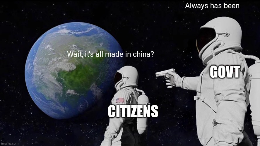 Always Has Been Meme | Always has been; Wait, it's all made in china? GOVT; CITIZENS | image tagged in memes,always has been | made w/ Imgflip meme maker