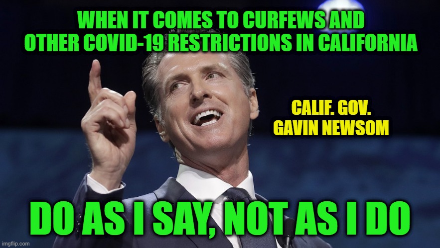 The Autocrat Within | WHEN IT COMES TO CURFEWS AND OTHER COVID-19 RESTRICTIONS IN CALIFORNIA; CALIF. GOV. GAVIN NEWSOM; DO AS I SAY, NOT AS I DO | image tagged in gavin newsom,covid-19,liberal hypocrisy | made w/ Imgflip meme maker