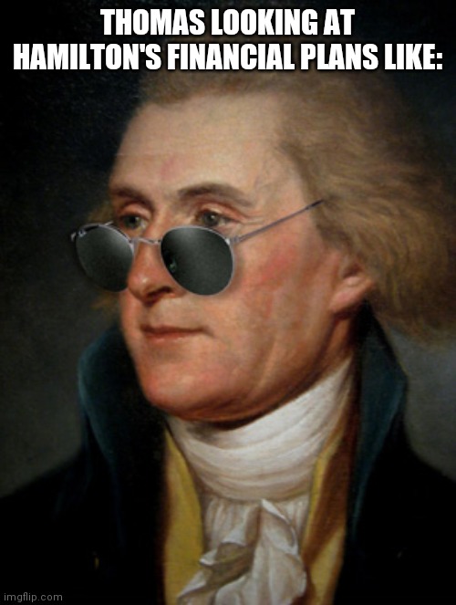 Thomas Jefferson | THOMAS LOOKING AT HAMILTON'S FINANCIAL PLANS LIKE: | image tagged in thomas jefferson | made w/ Imgflip meme maker