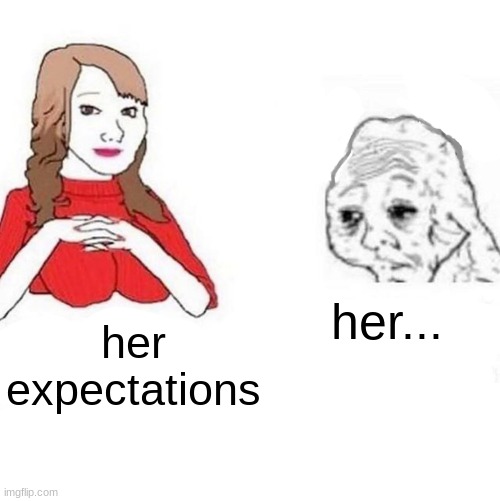 yes | her... her expectations | image tagged in yes honey | made w/ Imgflip meme maker