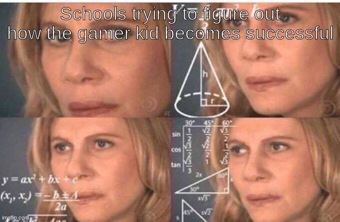 YOU DONT HAVE TO BE AN ENGINEER TO BE SUCCESSFUL SCHOOLS | Schools trying to figure out how the gamer kid becomes successful | image tagged in math lady/confused lady | made w/ Imgflip meme maker
