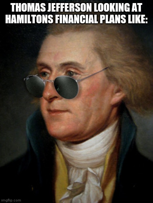 Thomas Jefferson | THOMAS JEFFERSON LOOKING AT HAMILTONS FINANCIAL PLANS LIKE: | image tagged in thomas jefferson | made w/ Imgflip meme maker