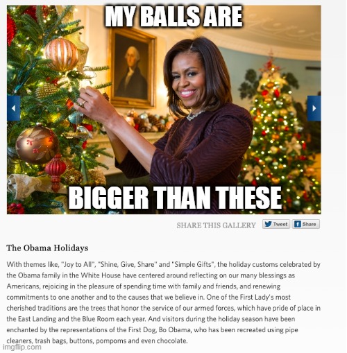 Xmas, Obamas | MY BALLS ARE; BIGGER THAN THESE | image tagged in large balls | made w/ Imgflip meme maker