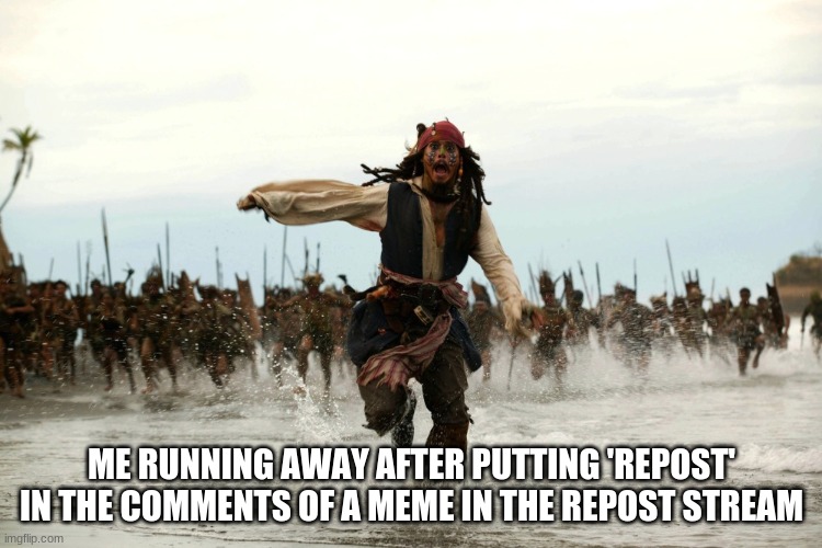 the ultimate plan | ME RUNNING AWAY AFTER PUTTING 'REPOST' IN THE COMMENTS OF A MEME IN THE REPOST STREAM | image tagged in captain jack sparrow running | made w/ Imgflip meme maker