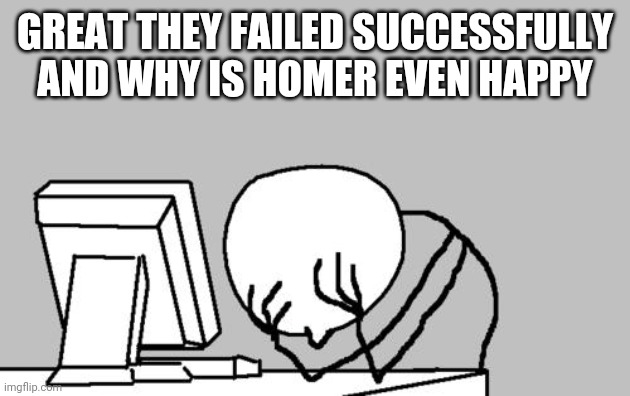 Computer Guy Facepalm Meme | GREAT THEY FAILED SUCCESSFULLY AND WHY IS HOMER EVEN HAPPY | image tagged in memes,computer guy facepalm | made w/ Imgflip meme maker