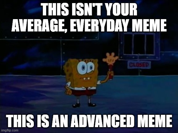A D V A N C E D M E M E... | THIS ISN'T YOUR AVERAGE, EVERYDAY MEME; THIS IS AN ADVANCED MEME | image tagged in spongebob advanced darkness | made w/ Imgflip meme maker