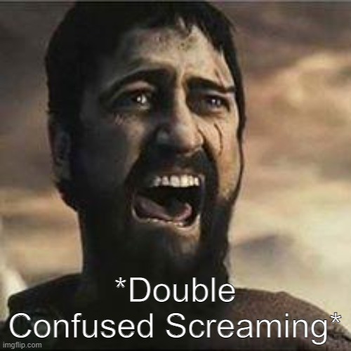 Confused Screaming | *Double Confused Screaming* | image tagged in confused screaming | made w/ Imgflip meme maker