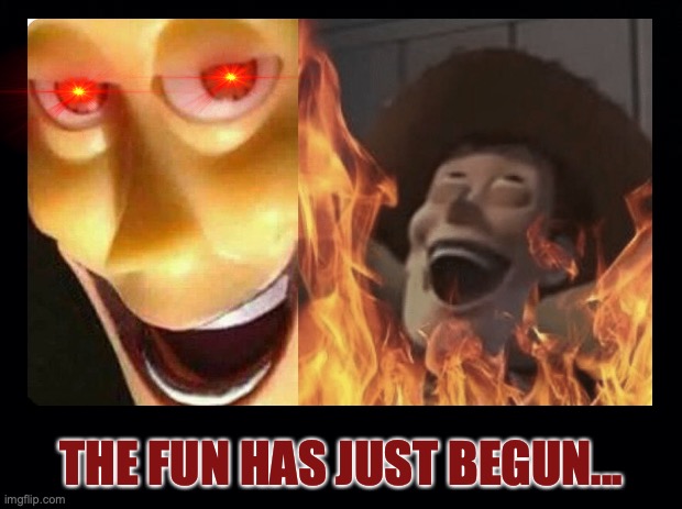 The fun has just begun... | THE FUN HAS JUST BEGUN... | image tagged in cursed image,satanic woody,evil laugh,hellfire,red eye,memes | made w/ Imgflip meme maker