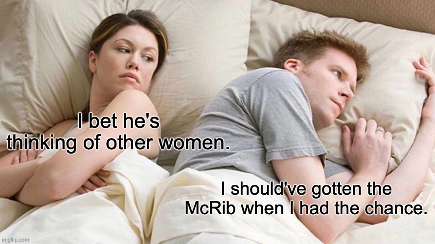 McRib | I bet he's thinking of other women. I should've gotten the McRib when I had the chance. | image tagged in memes,i bet he's thinking about other women | made w/ Imgflip meme maker