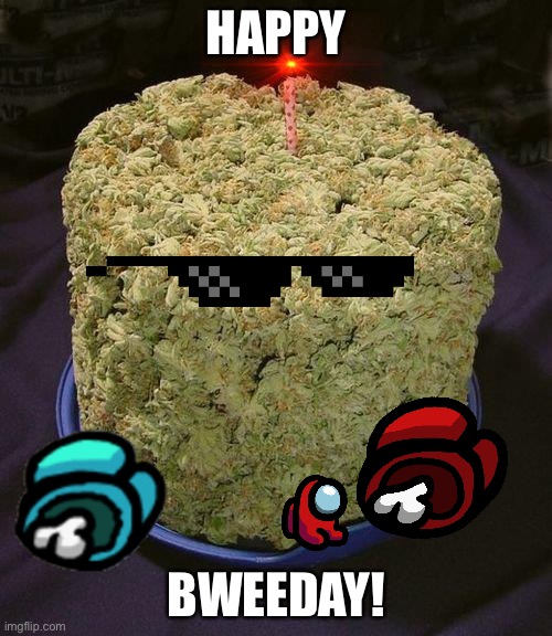 Happy bweeday! | HAPPY; BWEEDAY! | image tagged in weed cake | made w/ Imgflip meme maker