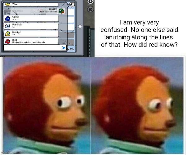 I am very very comfused | I am very very confused. No one else said anuthing along the lines of that. How did red know? | image tagged in memes,monkey puppet | made w/ Imgflip meme maker