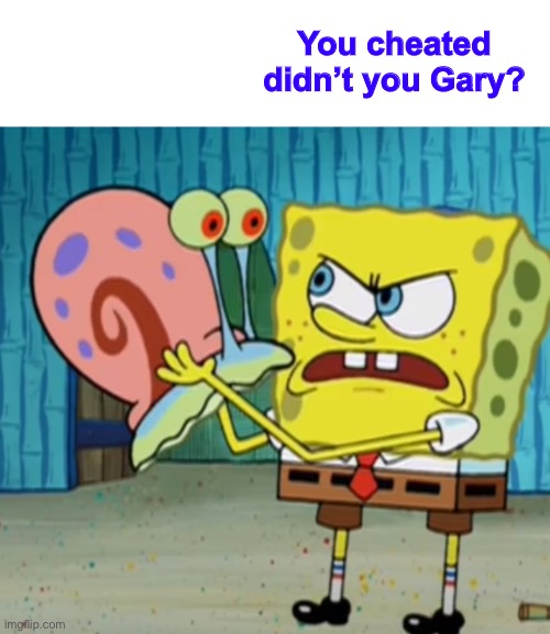 Spongebob mad at gary | You cheated didn’t you Gary? | image tagged in spongebob mad at gary | made w/ Imgflip meme maker