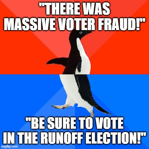 Trump the cognitively dissonant penguin. | "THERE WAS MASSIVE VOTER FRAUD!"; "BE SURE TO VOTE IN THE RUNOFF ELECTION!" | image tagged in memes,socially awesome awkward penguin,trump,voter fraud,runoff election | made w/ Imgflip meme maker