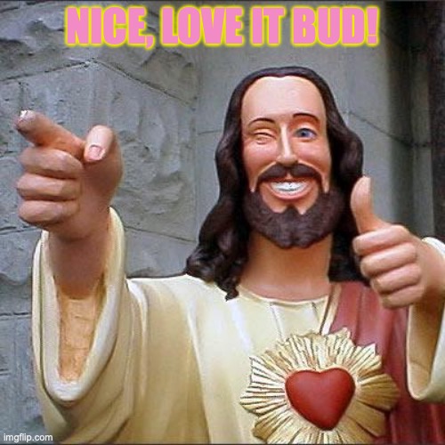 Jesus thinks you're cool! | NICE, LOVE IT BUD! | image tagged in memes,buddy christ,jesus christ,nice,love it,awesome | made w/ Imgflip meme maker
