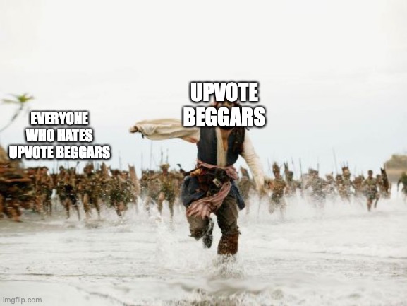Jack Sparrow Being Chased | UPVOTE BEGGARS; EVERYONE WHO HATES UPVOTE BEGGARS | image tagged in memes,jack sparrow being chased | made w/ Imgflip meme maker