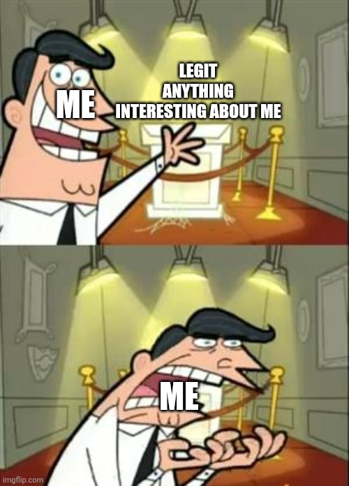 Yet another meme from me. Is this relatable? | LEGIT ANYTHING INTERESTING ABOUT ME; ME; ME | image tagged in memes,this is where i'd put my trophy if i had one,relatable | made w/ Imgflip meme maker