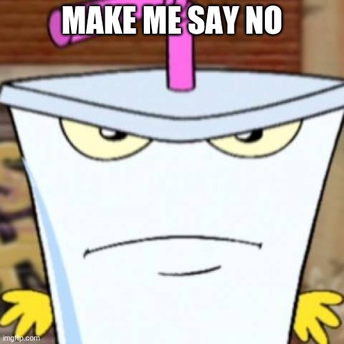 Pissed off Master Shake | MAKE ME SAY NO | image tagged in pissed off master shake | made w/ Imgflip meme maker