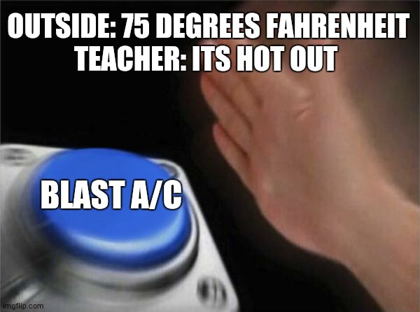 Blank Nut Button | OUTSIDE: 75 DEGREES FAHRENHEIT
TEACHER: ITS HOT OUT; BLAST A/C | image tagged in memes,blank nut button | made w/ Imgflip meme maker