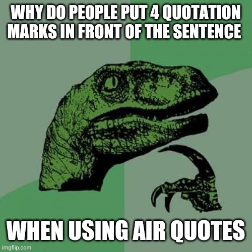 " " " " am I right? | WHY DO PEOPLE PUT 4 QUOTATION MARKS IN FRONT OF THE SENTENCE; WHEN USING AIR QUOTES | image tagged in memes,philosoraptor | made w/ Imgflip meme maker