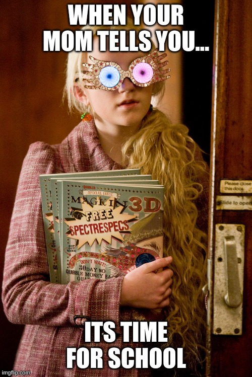 Luna Lovegood | WHEN YOUR MOM TELLS YOU... ITS TIME FOR SCHOOL | image tagged in luna lovegood | made w/ Imgflip meme maker