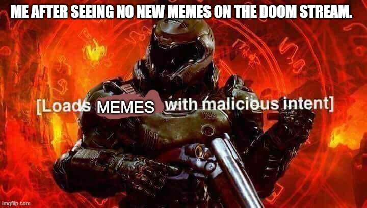 Guys.... | ME AFTER SEEING NO NEW MEMES ON THE DOOM STREAM. MEMES | image tagged in loads shotgun with malicious intent | made w/ Imgflip meme maker
