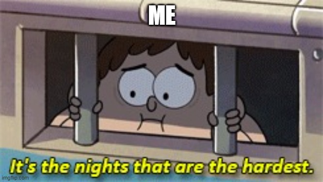 It's the nights that are the hardest | ME | image tagged in it's the nights that are the hardest | made w/ Imgflip meme maker