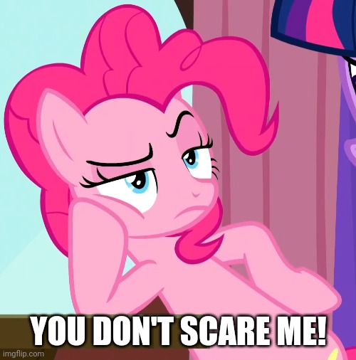 Confessive Pinkie Pie (MLP) | YOU DON'T SCARE ME! | image tagged in confessive pinkie pie mlp | made w/ Imgflip meme maker