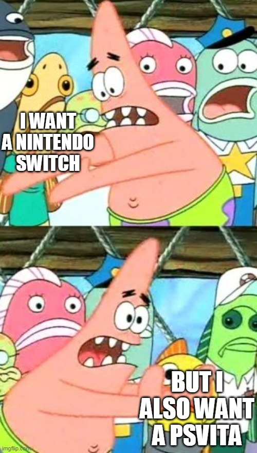 Nintendo switch VS PSVITA | I WANT A NINTENDO SWITCH; BUT I ALSO WANT A PSVITA | image tagged in memes,put it somewhere else patrick | made w/ Imgflip meme maker