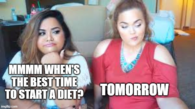 When's the best time to start a diet? | MMMM WHEN'S THE BEST TIME TO START A DIET? TOMORROW | image tagged in two girls,dieting | made w/ Imgflip meme maker