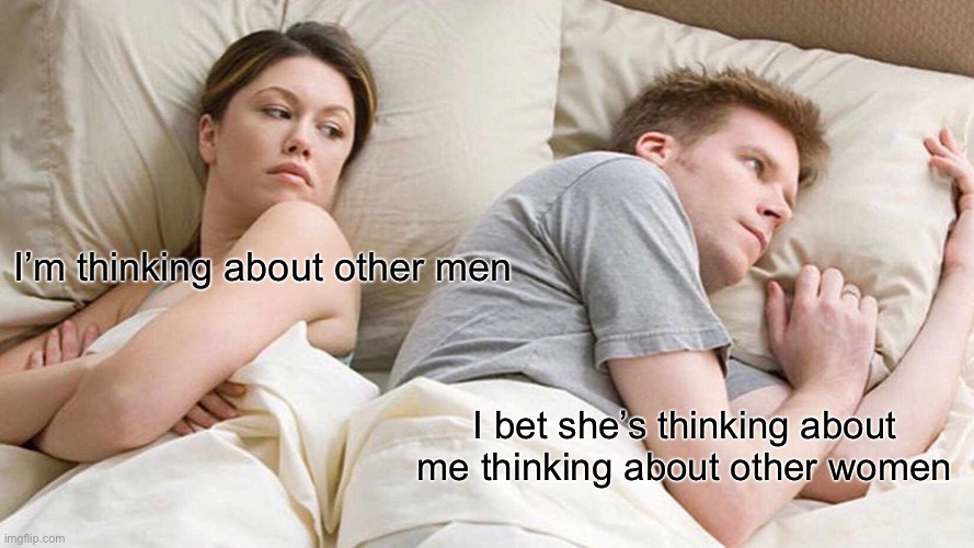 Plot twist |  I’m thinking about other men; I bet she’s thinking about me thinking about other women | image tagged in memes,i bet he's thinking about other women | made w/ Imgflip meme maker