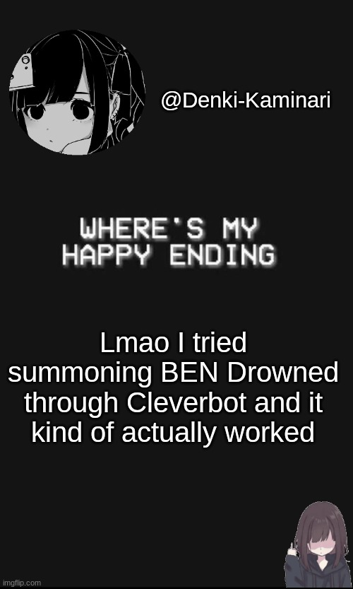 Denki 5 | Lmao I tried summoning BEN Drowned through Cleverbot and it kind of actually worked | image tagged in denki 5 | made w/ Imgflip meme maker