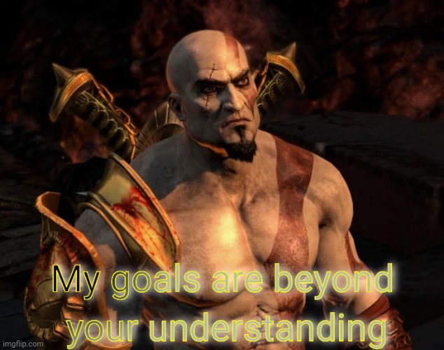 Kratos's Goals Are Beyond Your Understanding | image tagged in kratos's goals are beyond your understanding | made w/ Imgflip meme maker