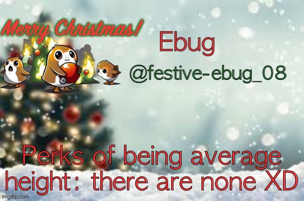None other than you aren’t short or tall lmao | Perks of being average height: there are none XD | image tagged in ebug christmas announcement | made w/ Imgflip meme maker