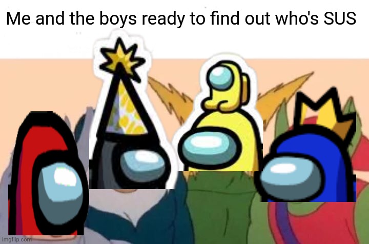 Among us time |  Me and the boys ready to find out who's SUS | image tagged in memes,me and the boys,among us,suspicious | made w/ Imgflip meme maker