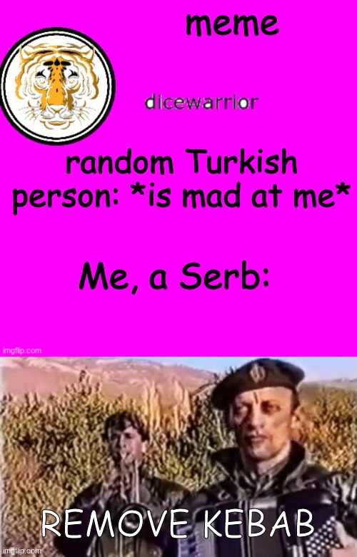 This is truth only... | meme; random Turkish person: *is mad at me*; Me, a Serb:; REMOVE KEBAB | image tagged in dice's annnouncment,remove kebab | made w/ Imgflip meme maker