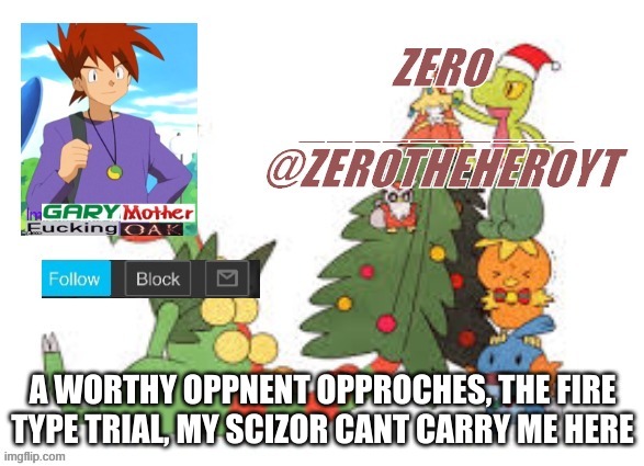 Zero’s Christmas template | A WORTHY OPPNENT OPPROCHES, THE FIRE TYPE TRIAL, MY SCIZOR CANT CARRY ME HERE | image tagged in zero s christmas template | made w/ Imgflip meme maker