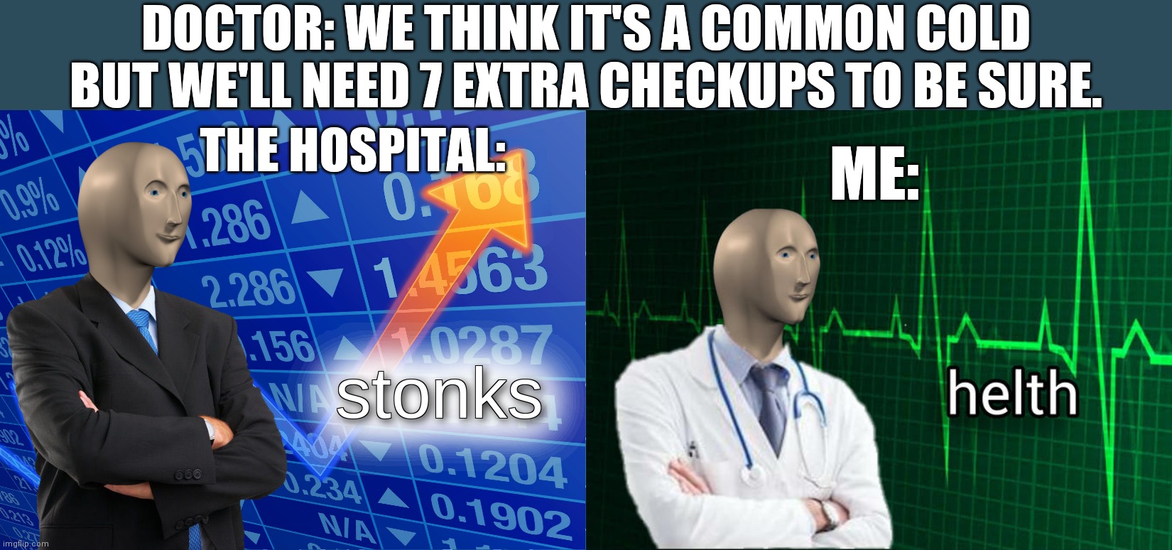 Ah, western medicine | DOCTOR: WE THINK IT'S A COMMON COLD BUT WE'LL NEED 7 EXTRA CHECKUPS TO BE SURE. THE HOSPITAL:; ME: | image tagged in stonks,stonks helth | made w/ Imgflip meme maker