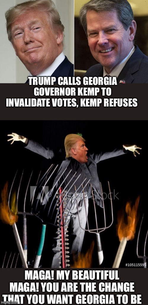 The Cultists leads the Cult into the murky waters of lies and hatred | TRUMP CALLS GEORGIA GOVERNOR KEMP TO INVALIDATE VOTES, KEMP REFUSES; MAGA! MY BEAUTIFUL MAGA! YOU ARE THE CHANGE THAT YOU WANT GEORGIA TO BE | image tagged in donald trump,trump lies,maga,lies,cult,leader | made w/ Imgflip meme maker