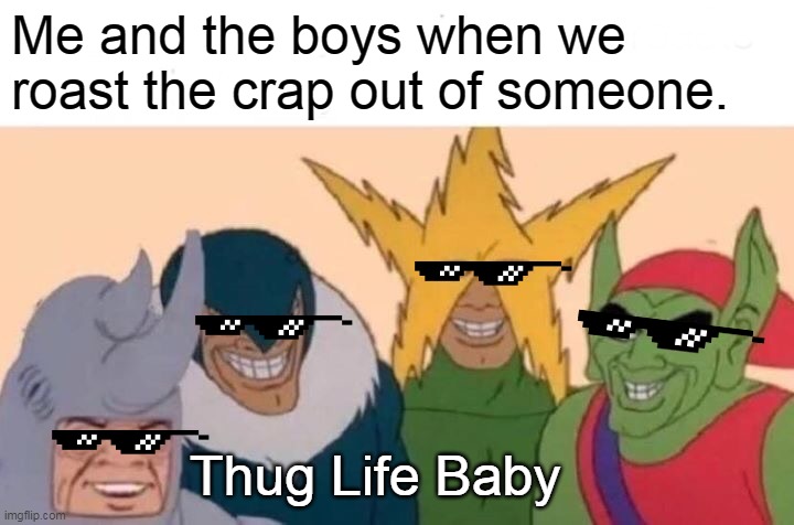 Me And The Boys | Me and the boys when we roast the crap out of someone. Thug Life Baby | image tagged in memes,me and the boys | made w/ Imgflip meme maker